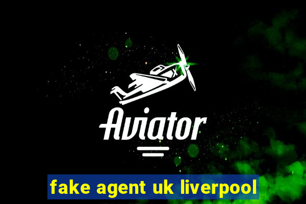 fake agent uk liverpool